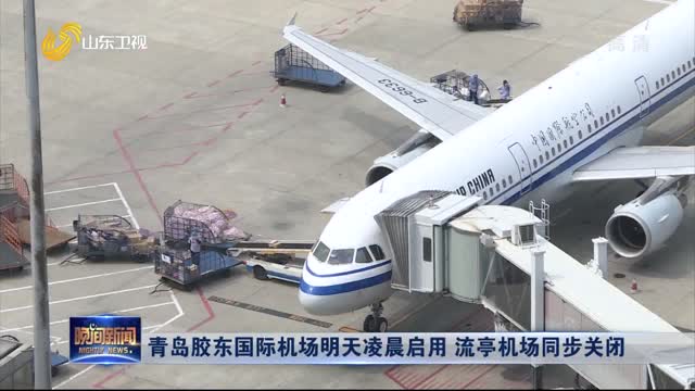 青岛胶东国际机场明天凌晨启用 流亭机场同步关闭