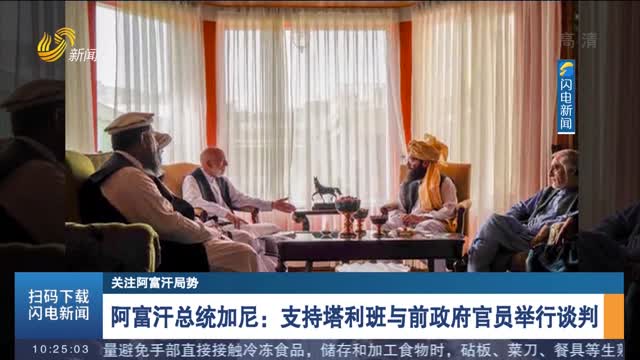 【关注阿富汗局势】阿富汗总统加尼：支持塔利班与前政府官员举行谈判