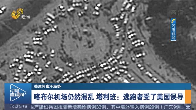 喀布尔机场仍然混乱 塔利班：逃跑者受了美国误导