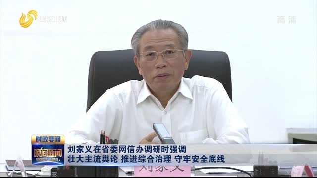 刘家义在省委网信办调研时强调 壮大主流舆论 推进综合治理 守牢安全底线