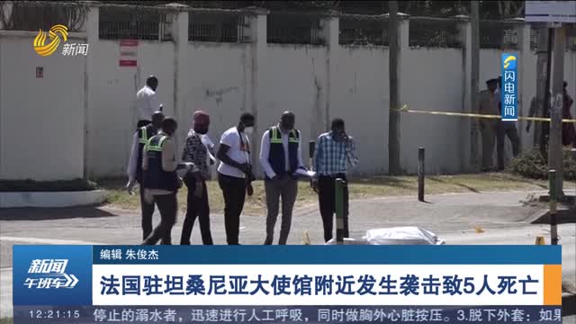 【关注阿富汗局势】法国驻坦桑尼亚大使馆附近发生袭击致5人死亡