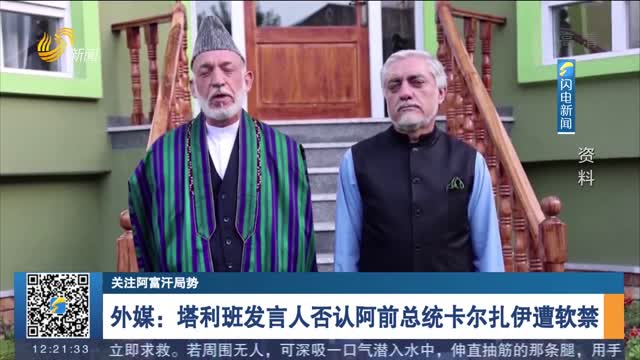 【关注阿富汗局势】外媒：塔利班发言人否认阿前总统卡尔扎伊遭软禁