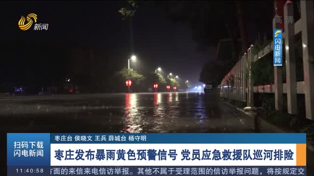 枣庄发布暴雨黄色预警信号 党员应急救援队巡河排险
