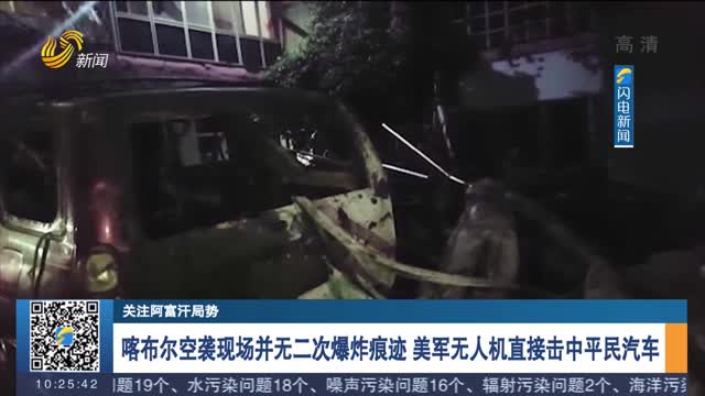 喀布尔空袭现场并无二次爆炸痕迹 美军无人机直接击中平民汽车