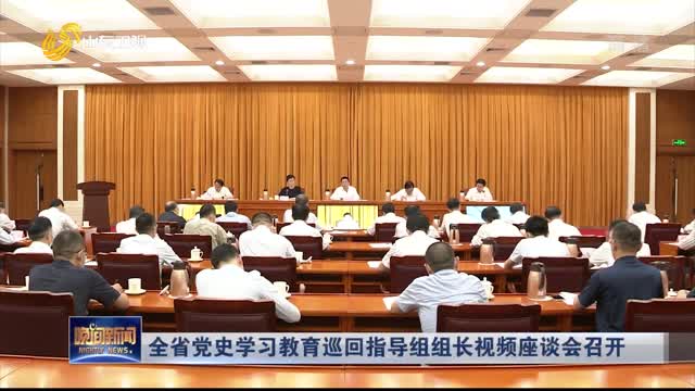全省党史学习教育巡回指导组组长视频座谈会召开