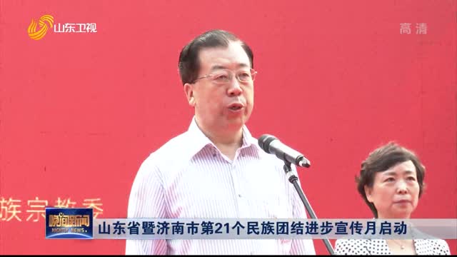 山东省暨济南市第21个民族团结进步宣传月启动