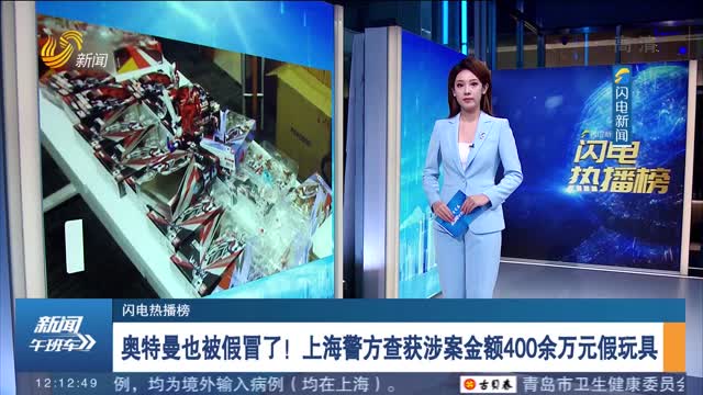 【闪电热播榜】奥特曼也被假冒了！上海警方查获涉案金额400余万元假玩具