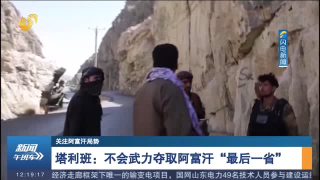 【关注阿富汗局势】塔利班：不会武力夺取阿富汗“最后一省”