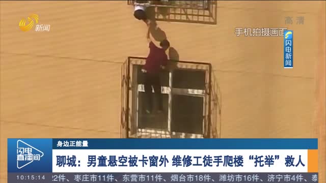 【身边正能量】聊城：男童悬空被卡窗外 维修工徒手爬楼“托举”救人