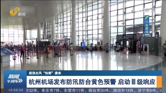 【超强台风“灿都”袭来】杭州机场发布防汛防台黄色预警 启动Ⅲ级响应