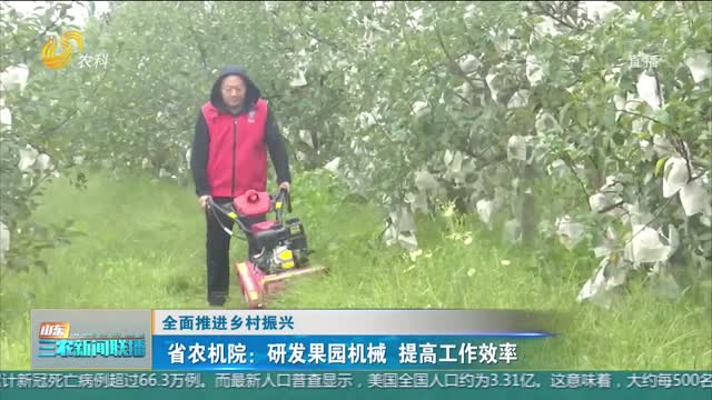 【全面推进乡村振兴】省农机院：研发果园机械 提高工作效率