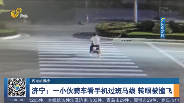 【闪电热播榜】济宁：一小伙骑车看手机过斑马线 转眼被撞飞