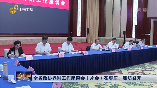 全省政协界别工作座谈会（片会）在枣庄、潍坊召开