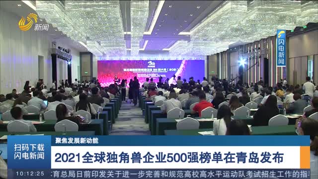 【聚焦发展新动能】2021全球独角兽企业500强榜单在青岛发布