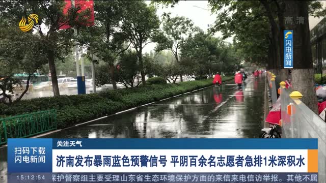 【关注天气】济南发布暴雨蓝色预警信号 平阴百余名志愿者急排1米深积水