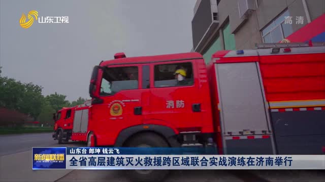 全省高层建筑灭火救援跨区域联合实战演练在济南举行