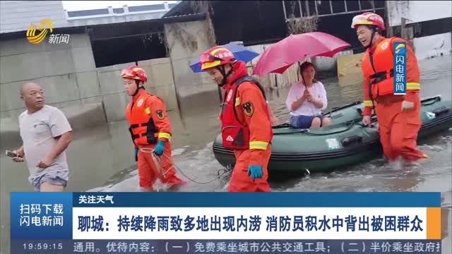 【关注天气】聊城：持续降雨致多地出现内涝 消防员积水中背出被困群众