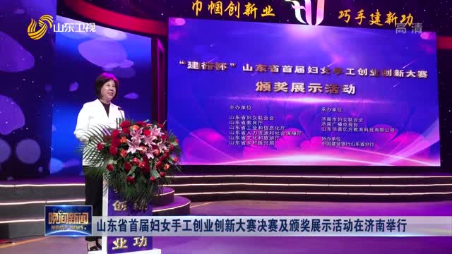 山东省首届妇女手工创业创新大赛决赛及颁奖展示活动在济南举行