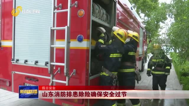【假日安全】山东消防排患除险确保安全过节