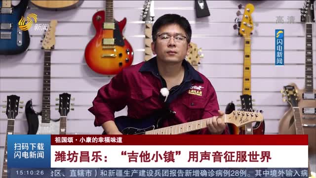 【祖国颂·小康的幸福味道】潍坊昌乐：“吉他小镇”用声音征服世界