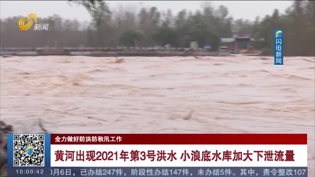 黄河出现2021年第3号洪水 小浪底水库加大下泄流量