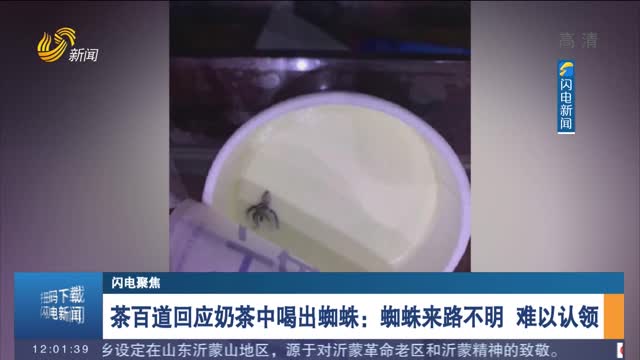 【闪电聚焦】茶百道回应奶茶中喝出蜘蛛：蜘蛛来路不明 难以认领