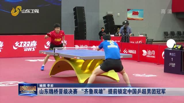 山东魏桥晋级决赛 “齐鲁双雄”提前锁定中国乒超男团冠军
