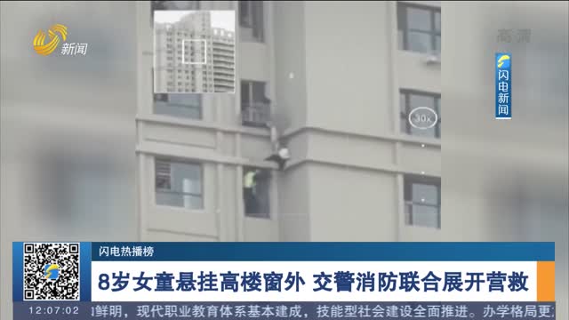 【闪电热播榜】8岁女童悬挂高楼窗外 交警消防联合展开营救