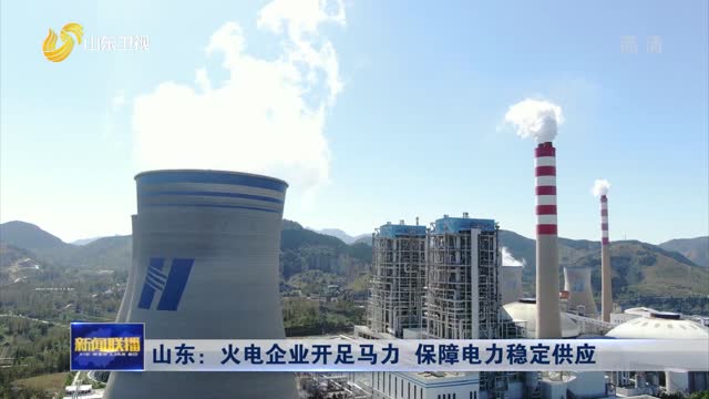 山东：火电企业开足马力 保障电力稳定供应