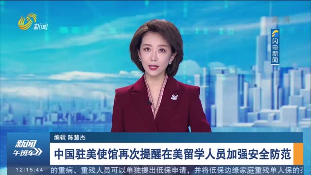 中国驻美使馆再次提醒在美留学人员加强安全防范