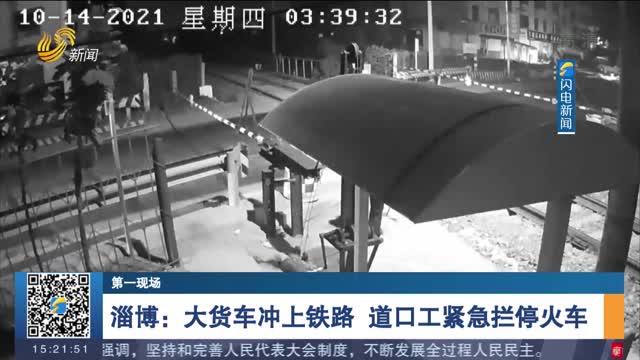 【第一现场】淄博：大货车冲上铁路 道口工紧急拦停火车