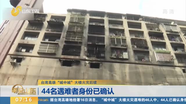【台湾高雄“城中城”大楼火灾后续】44名遇难者身份已确认