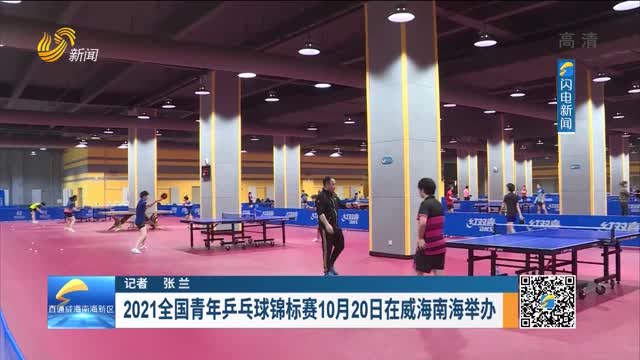 2021全国青年乒乓球锦标赛10月20日在威海南海举办