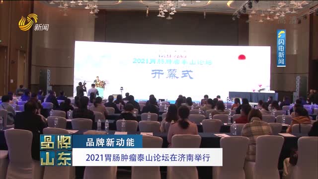 【品牌新动能】2021胃肠肿瘤泰山论坛在济南举行