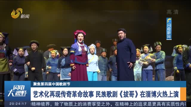 【聚焦第四届中国歌剧节】艺术化再现传奇革命故事 民族歌剧《拔哥》在淄博火热上演