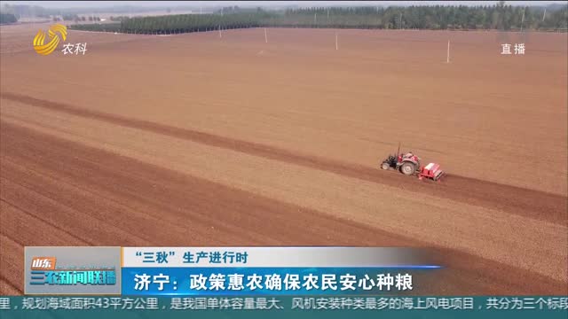 【“三秋”生产进行时】济宁：政策惠农确保农民安心种粮