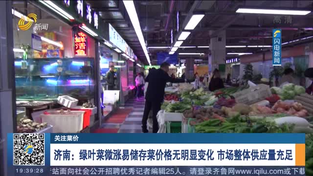 【关注菜价】济南：绿叶菜微涨易储存菜价格无明显变化 市场整体供应量充足