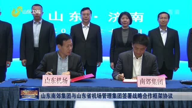 山东南郊集团与山东省机场管理集团签署战略合作框架协议