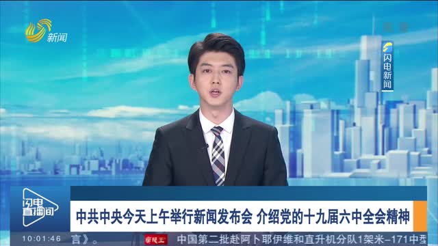 中共中央今天上午举行新闻发布会 介绍党的十九届六中全会精神