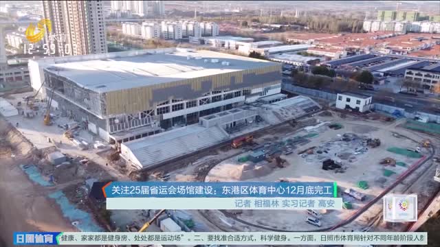 关注25届省运会场馆建设：东港区体育中心12月底完工