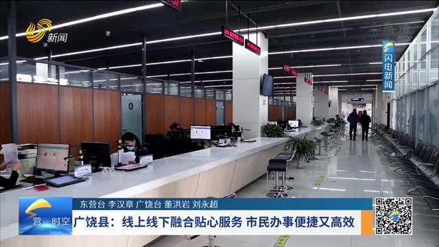 广饶县：线上线下融合贴心服务 市民办事便捷又高效