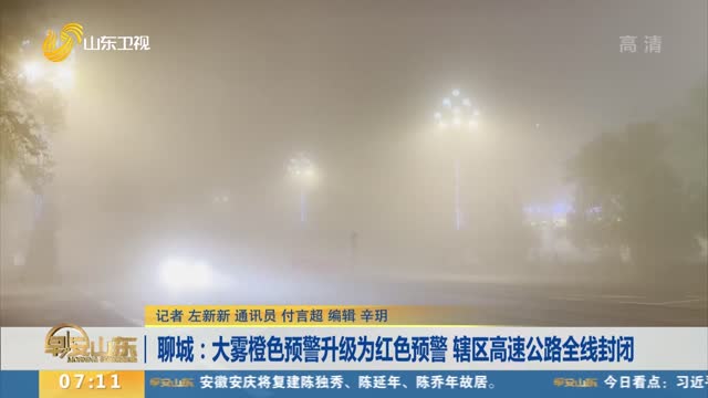 聊城：大雾橙色预警升级为红色预警 辖区高速公路全线封闭
