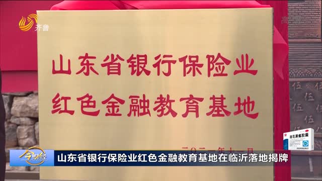 山东省银行保险业红色金融教育基地在临沂落地揭牌