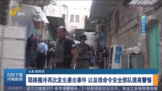 耶路撒冷再次发生袭击事件 以总理命令安全部队提高警惕