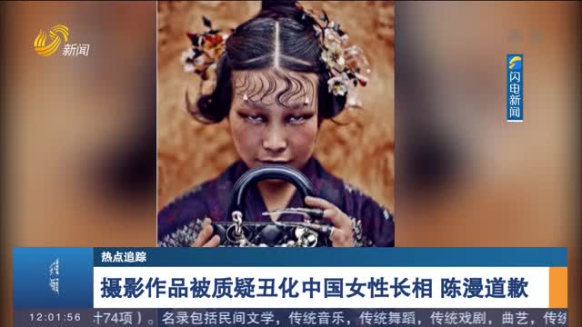 【热点追踪】摄影作品被质疑丑化中国女性长相 陈漫道歉