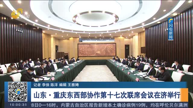 山东·重庆东西部协作第十七次联席会议在济举行