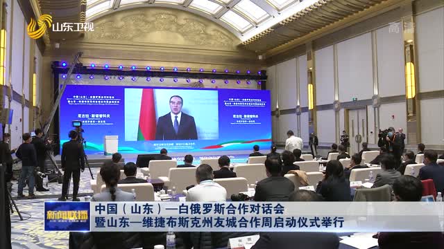 中国（山东）—白俄罗斯合作对话会暨山东—维捷布斯克州友城合作周启动仪式举行