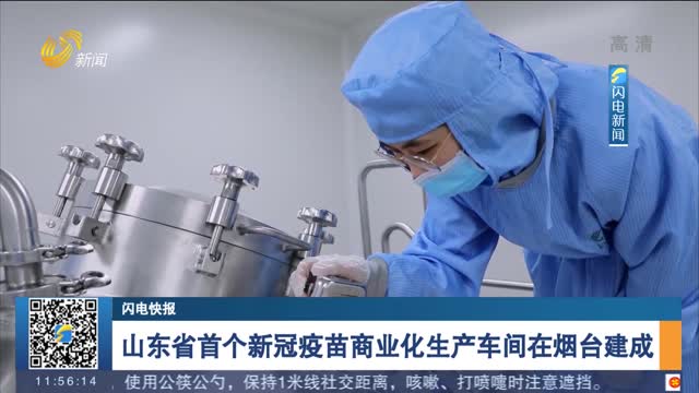 【闪电快报】山东省首个新冠疫苗商业化生产车间在烟台建成