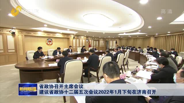 省政协召开主席会议 建议省政协十二届五次会议2022年1月下旬在济南召开
