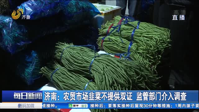济南：农贸市场韭菜不提供双证 监管部门介入调查